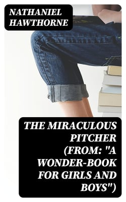 The Miraculous Pitcher (From: "A Wonder-Book for Girls and Boys")