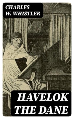 Havelok the Dane - A Legend of Old Grimsby and Lincoln
