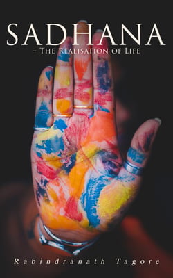 Sadhana – The Realisation of Life - Essays on Religion and the Ancient Spirit of India