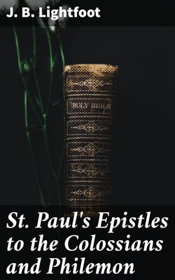 St. Paul's Epistles to the Colossians and Philemon - A revised text with introductions, notes and dissertations