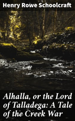 Alhalla, or the Lord of Talladega: A Tale of the Creek War - With Some Selected Miscellanies, Chiefly of Early Date