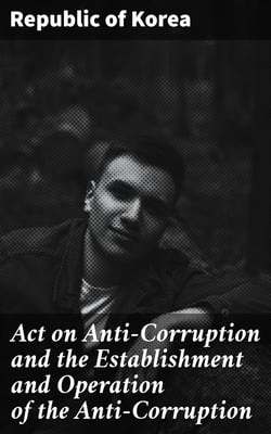 Act on Anti-Corruption and the Establishment and Operation of the Anti-Corruption - Civil Rights Commission of the Republic of Korea
