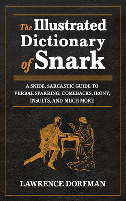The Illustrated Dictionary of Snark - A Snide, Sarcastic Guide to Verbal Sparring, Comebacks, Irony, Insults, and Much More