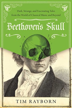 Beethoven's Skull - Dark, Strange, and Fascinating Tales from the World of Classical Music and Beyond