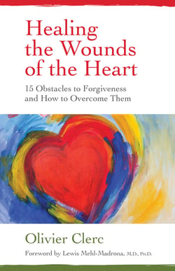 Healing the Wounds of the Heart - 15 Obstacles to Forgiveness and How to Overcome Them