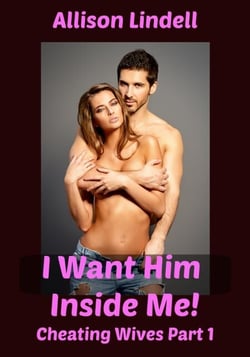 I Want Him Inside Me! Cheating Wives Part 1 - Cheating Wives, #1