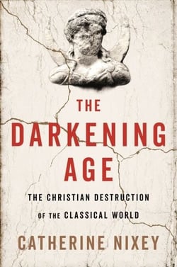 The Darkening Age - The Christian Destruction of the Classical World