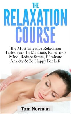 Relaxation Course: The Most Effective Relaxation Techniques To Meditate, Relax Your Mind, Reduce Stress, Eliminate Anxiety &amp; Be Happy For Life