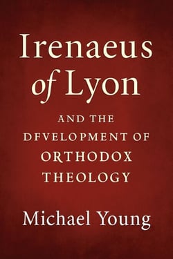Irenaeus of Lyon and the Development of Orthodox Theology