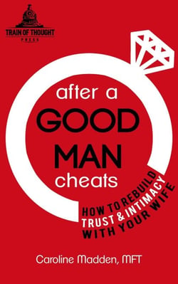 After a Good Man Cheats: How to Rebuild Trust &amp; Intimacy With Your Wife