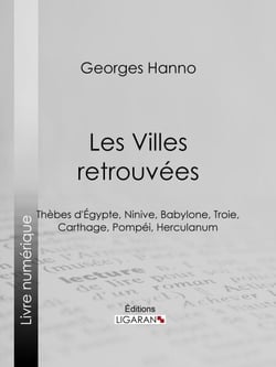 Les Villes retrouvées - Thèbes d'Égypte, Ninive, Babylone, Troie, Carthage, Pompéi, Herculanum