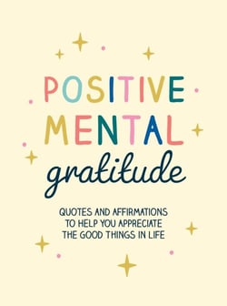 Positive Mental Gratitude - Quotes and Affirmations to Help You Appreciate the Good Things in Life