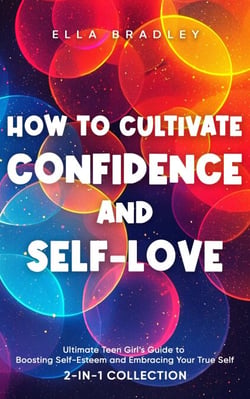 How to Cultivate Confidence and Self-Love: Ultimate Teen Girl’s Guide to Boosting Self-Esteem and Embracing Your True Self (2-In-1 Collection) - Teen Girl Guides