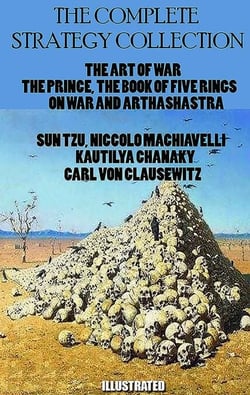 The Complete Strategy Collection. Illustrated - The Art of War, The Prince, The Book of Five Rings, On War and Arthashastra