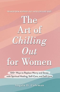 The Art of Chilling Out for Women - 100+ Ways to Replace Worry and Stress with Spiritual Healing, Self-Care, and Self-Love