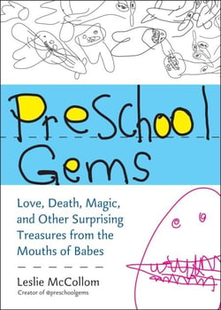 Preschool Gems - Love, Death, Magic, and Other Surprising Treasures from the Mouths of Babes
