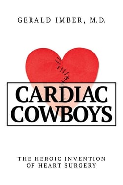 Cardiac Cowboys - The Heroic Invention of Heart Surgery