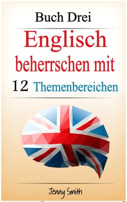 Englisch beherrschen mit 12 Themenbereichen. Buch Drei. - Englisch beherrschen mit 12 Themenbereichen, #3