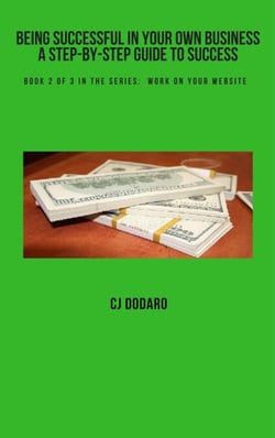 Being Successful in Your Own Business - A Step-by-Step Guide to Success - Book 2 of 3 in the Series:  Work on Your Website - Being Successful in Your Own Business - A Step-by-Step Guide to Success, #2