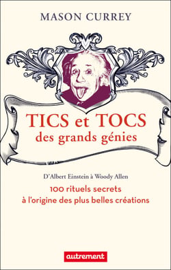 Tics et tocs des grands génies - 100 rituels farfelus à l'origine des plus grandes créations, d'Albert Einstein à Woody Allen