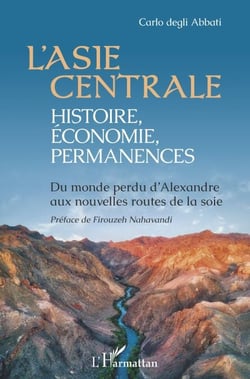 L'Asie centrale : histoire, économie, permanences - Du monde perdu d'Alexandre aux nouvelles routes de la soie