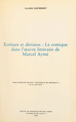 Écriture et dérision : le comique dans l'œuvre littéraire de Marcel Aymé - Thèse présentée devant l'Université de Grenoble III, le 23 juin 1978