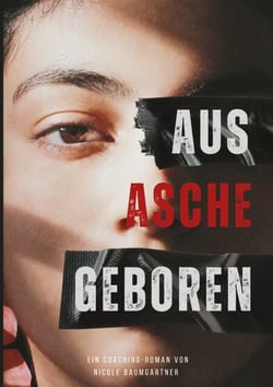 Aus Asche geboren - Emotionale Balance nach traumatisierender Beziehung (Coaching-Roman, Erfahrungsbericht und Ratgeber)
