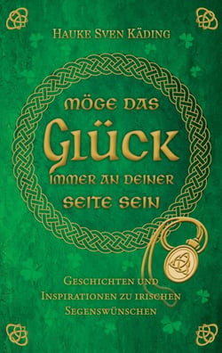 Möge das Glück immer an deiner Seite sein - Geschichten und Inspirationen zu irischen Segenswünschen