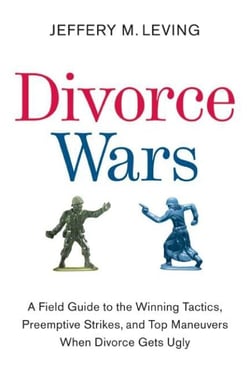 Divorce Wars - A Field Guide to the Winning Tactics, Preemptive Strikes, and Top Maneuvers When Divorce Gets Ugly