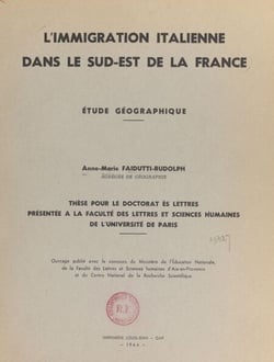 L'immigration italienne dans le Sud-Est de la France - Étude géographique. Thèse pour le Doctorat ès lettres présentée à la Faculté des lettres et sciences humaines de l'Université de Paris