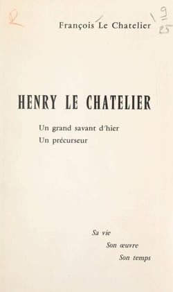 Henry Le Chatelier, un grand savant d'hier, un précurseur - Sa vie, son œuvre, son temps