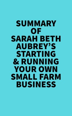 Summary of Sarah Beth Aubrey's Starting &amp; Running Your Own Small Farm Business