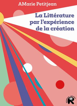 La littérature par l'expérience de la création - Théories et enjeux