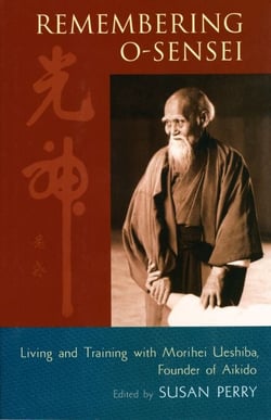 Remembering O-Sensei - Living and Training with Morihei Ueshiba, Founder of Aikido