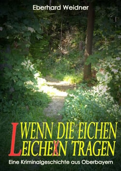 WENN DIE EICHEN LEICHEN TRAGEN - Eine Kriminalgeschichte aus Oberbayern