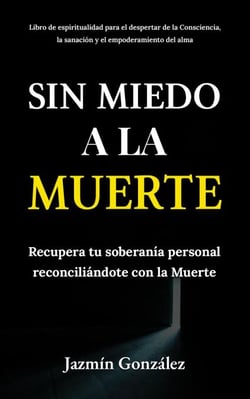 Sin miedo a la Muerte: Recupera tu soberanía personal reconciliándote con la Muerte. - Espiritualidad para el despertar de la consciencia, la sanación y el empoderamiento del alma.