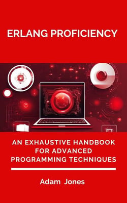 Erlang Proficiency: An Exhaustive Handbook for Advanced Programming Techniques
