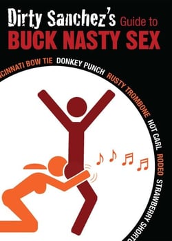 Dirty Sanchez's Guide to Buck Nasty Sex - Cincinnati Bow Tie, Donkey Punch, Rusty Trombone, Hot Carl, Rodeo, Strawberry Shortcake