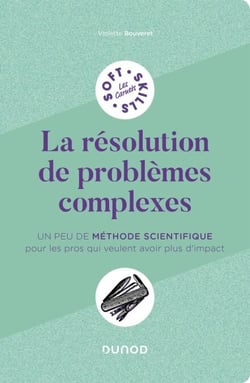 La résolution de problèmes complexes - Un peu de méthode scientifique pour les pros qui veulent avoir plus d'impact