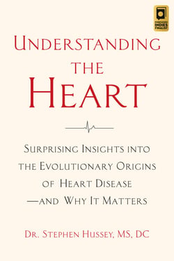 Understanding the Heart - Surprising Insights into the Evolutionary Origins of Heart Diseaseand Why It Matters