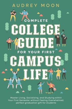 Complete College Guide for Your First Campus Life: Master Living, Socializing, and Studying within Your First Semester without Feeling Overwhelmed - College Entrance and Study Guides Book