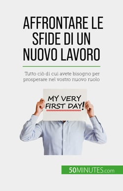 Affrontare le sfide di un nuovo lavoro - Tutto ciò di cui avete bisogno per prosperare nel vostro nuovo ruolo