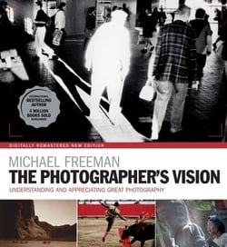 The Photographer's Vision Remastered - Understanding and Appreciating Great Photography