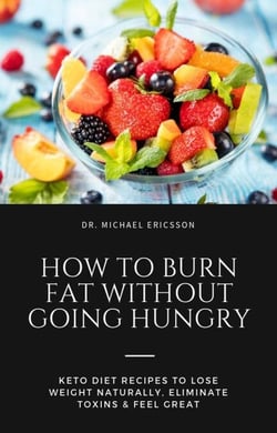 How to Burn Fat Without Going Hungry: Keto Diet Recipes to Lose Weight Naturally, Eliminate Toxins &amp; Feel Great