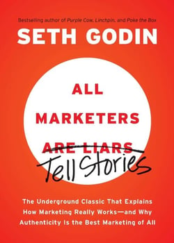 All Marketers are Liars - The Underground Classic That Explains How Marketing Really Works--and Why Authenticity Is the Best Marketing of All