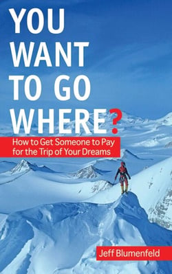 You Want To Go Where? - How to Get Someone to Pay for the Trip of Your Dreams