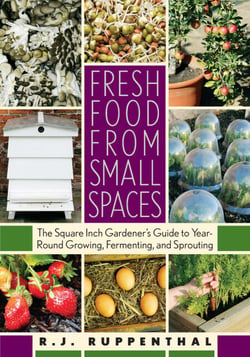 Fresh Food from Small Spaces - The Square-Inch Gardener's Guide to Year-Round Growing, Fermenting, and Sprouting