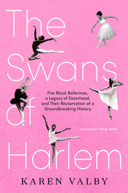 The Swans of Harlem (Adapted for Young Adults) - Five Black Ballerinas, a Legacy of Sisterhood, and Their Reclamation of a Groundbreaking History