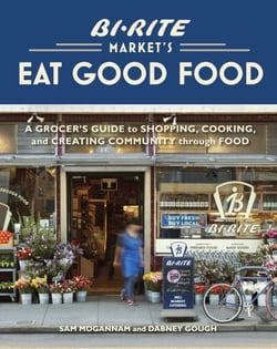 Bi-Rite Market's Eat Good Food - A Grocer's Guide to Shopping, Cooking &amp; Creating Community Through Food [A Cookbook]
