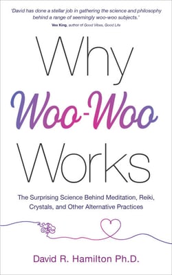 Why Woo-Woo Works - The Surprising Science Behind Meditation, Reiki, Crystals, and Other AlternativePractices
